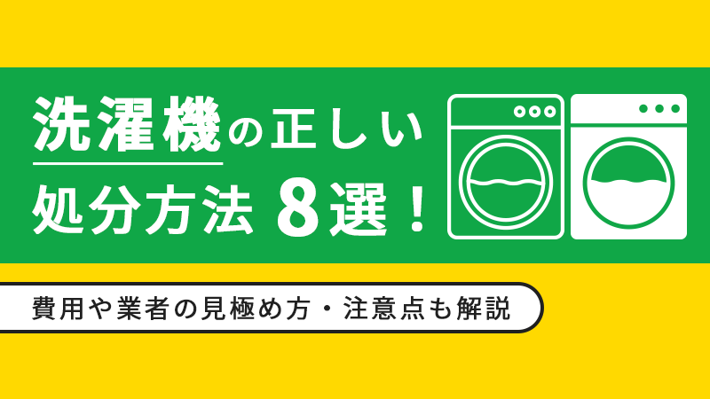 洗濯機の正しい処分方法8選！費用や業者の見極め方・注意点も解説