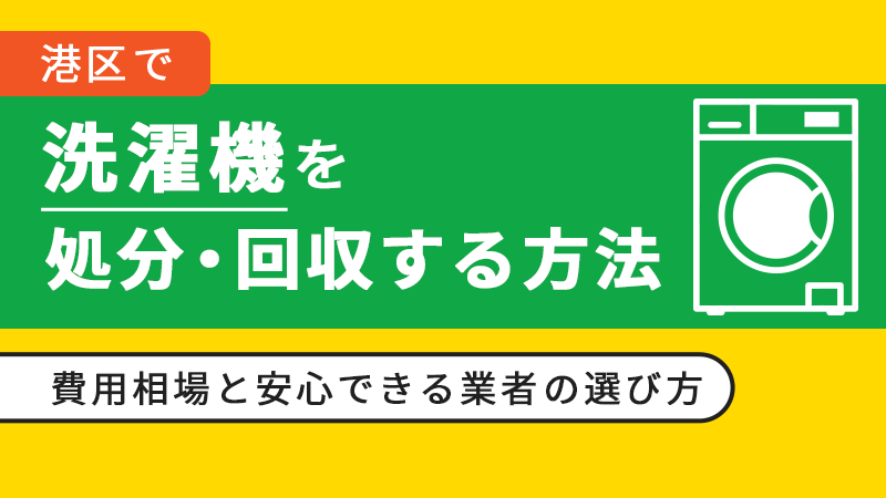 港区で洗濯機を処分・回収する方法｜費用相場と安心できる業者の選び方
